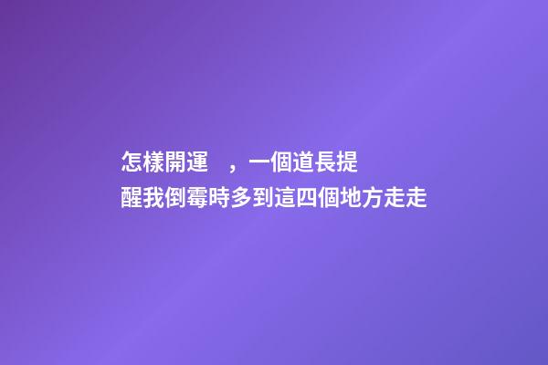 怎樣開運，一個道長提醒我倒霉時多到這四個地方走走-第1張-觀點-玄機派